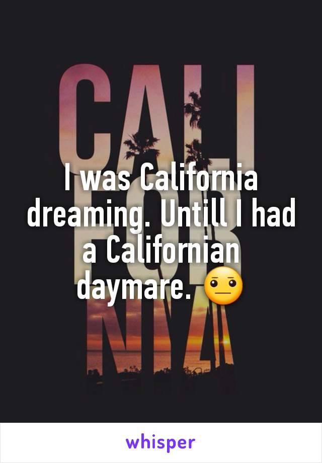 I was California dreaming. Untill I had a Californian daymare. 😐