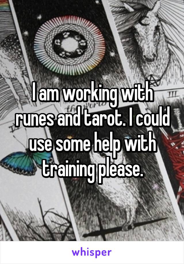 I am working with runes and tarot. I could use some help with training please.