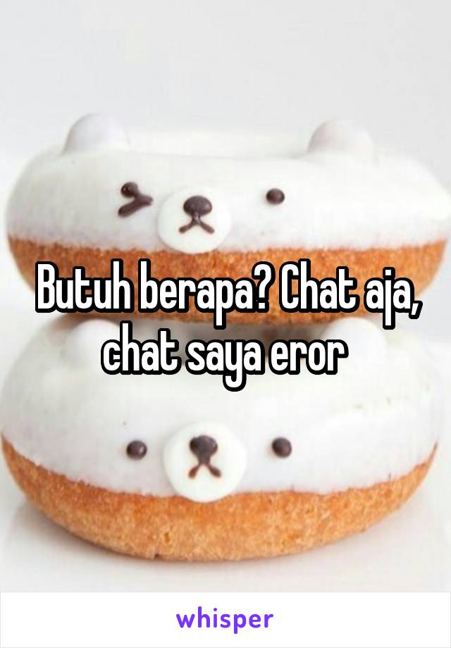 Butuh berapa? Chat aja, chat saya eror 