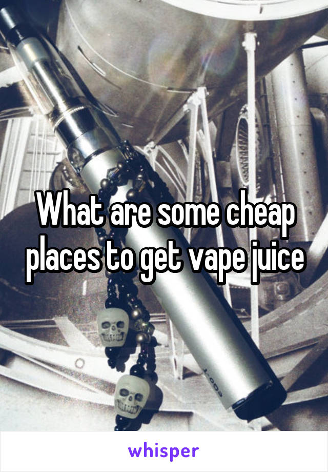 What are some cheap places to get vape juice