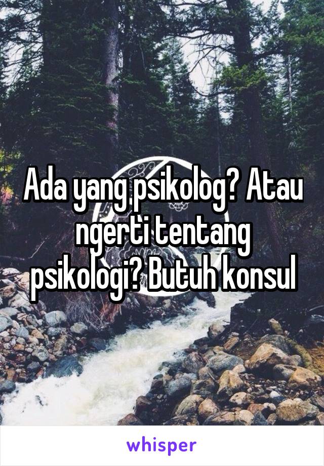 Ada yang psikolog? Atau ngerti tentang psikologi? Butuh konsul