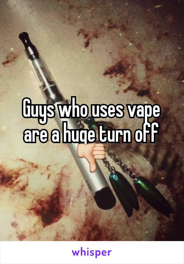 Guys who uses vape are a huge turn off
👎