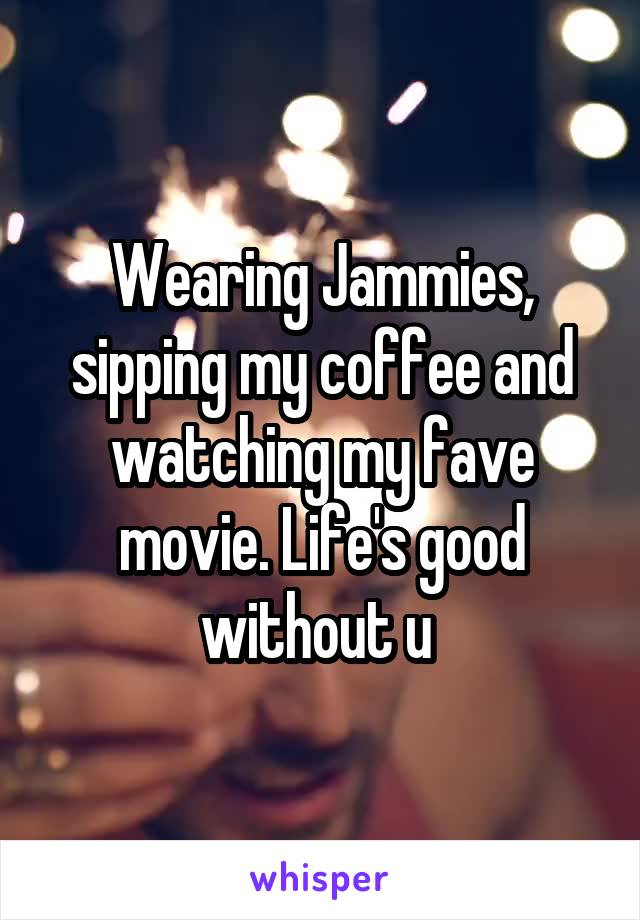 Wearing Jammies, sipping my coffee and watching my fave movie. Life's good without u 