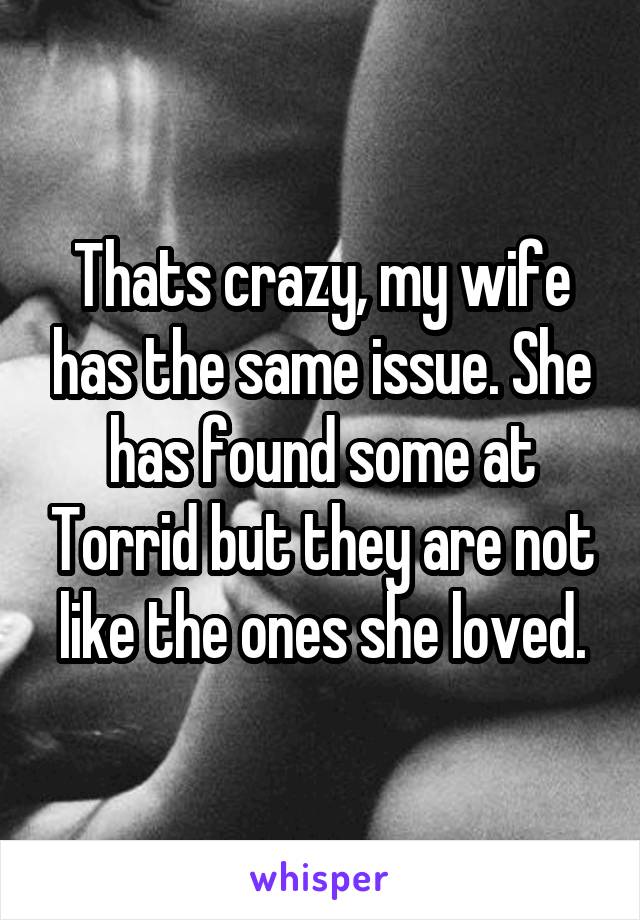 Thats crazy, my wife has the same issue. She has found some at Torrid but they are not like the ones she loved.