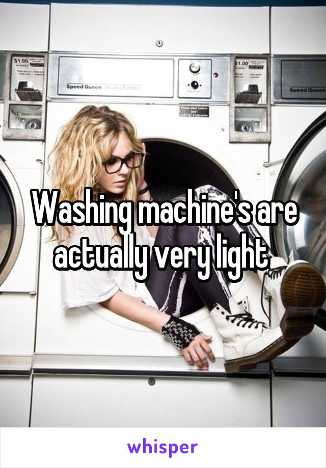 Washing machine's are actually very light 
