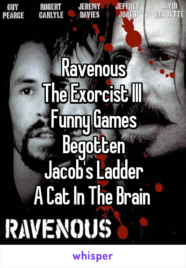 Ravenous
The Exorcist III 
Funny Games
Begotten
Jacob's Ladder
A Cat In The Brain 