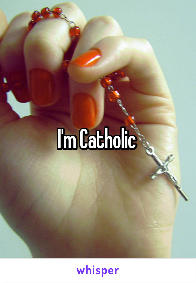 I'm Catholic 