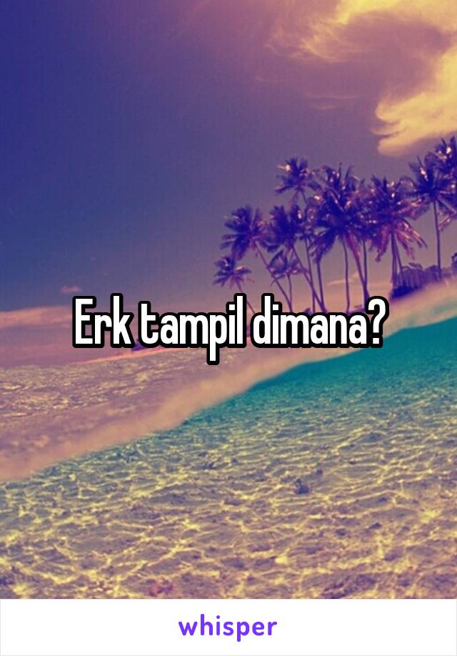 Erk tampil dimana?