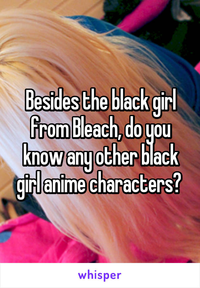 Besides the black girl from Bleach, do you know any other black girl anime characters? 