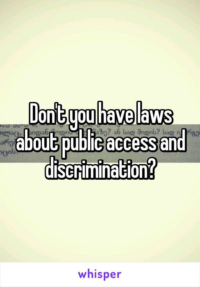 Don't you have laws about public access and discrimination?