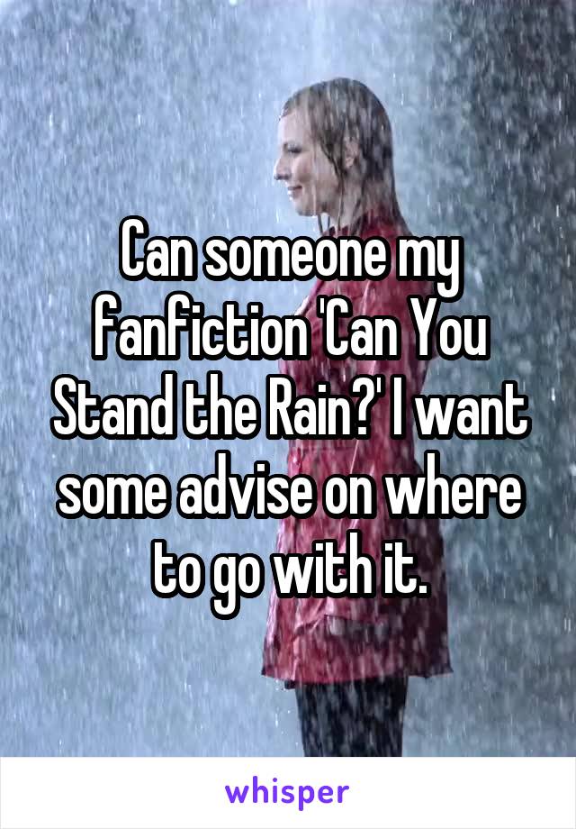 Can someone my fanfiction 'Can You Stand the Rain?' I want some advise on where to go with it.