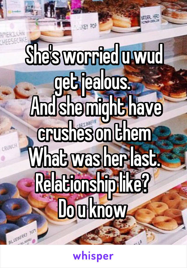 She's worried u wud get jealous. 
 And she might have crushes on them
What was her last. Relationship like? 
Do u know 