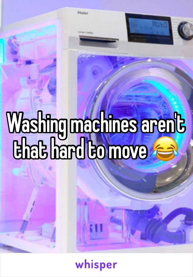 Washing machines aren't that hard to move 😂