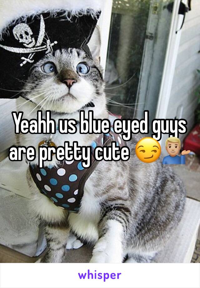 Yeahh us blue eyed guys are pretty cute 😏💁🏼‍♂️