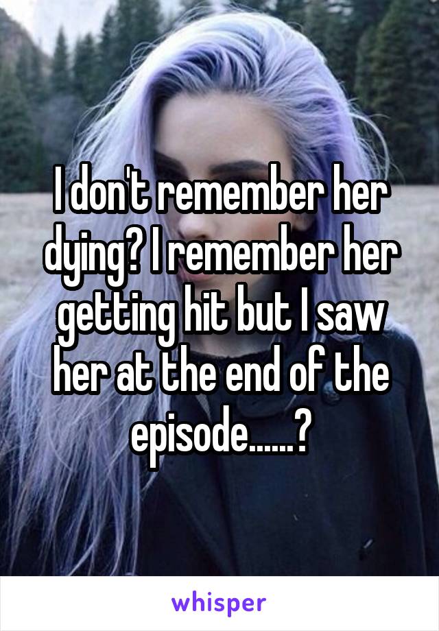 I don't remember her dying? I remember her getting hit but I saw her at the end of the episode......?