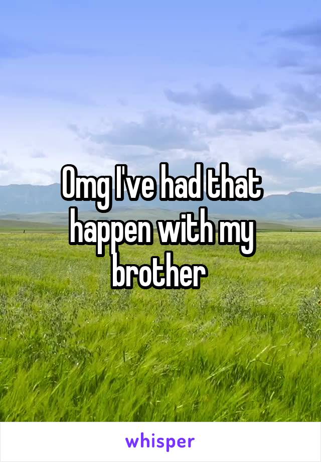 Omg I've had that happen with my brother 