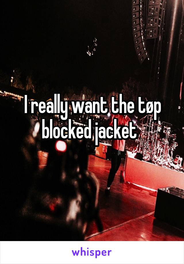 I really want the tøp blocked jacket  
