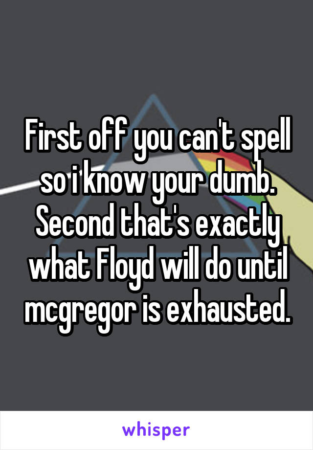 First off you can't spell so i know your dumb. Second that's exactly what Floyd will do until mcgregor is exhausted.