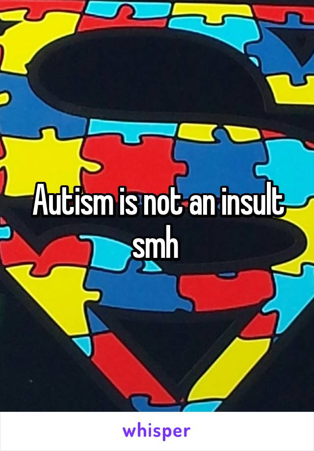 Autism is not an insult smh 