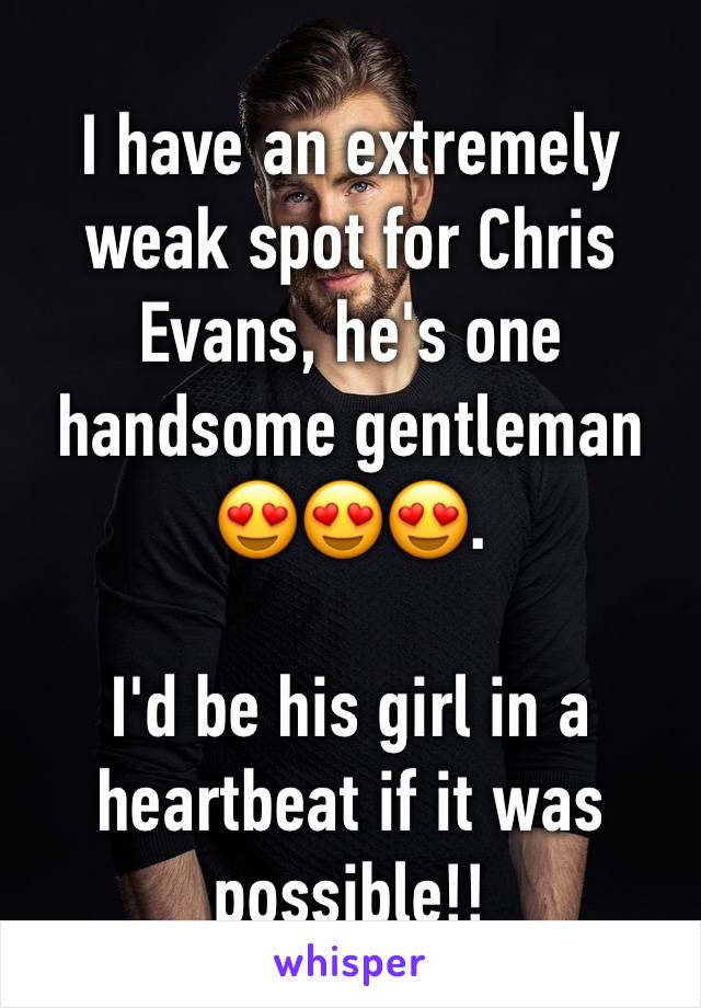 I have an extremely weak spot for Chris Evans, he's one handsome gentleman 😍😍😍. 

I'd be his girl in a heartbeat if it was possible!! 