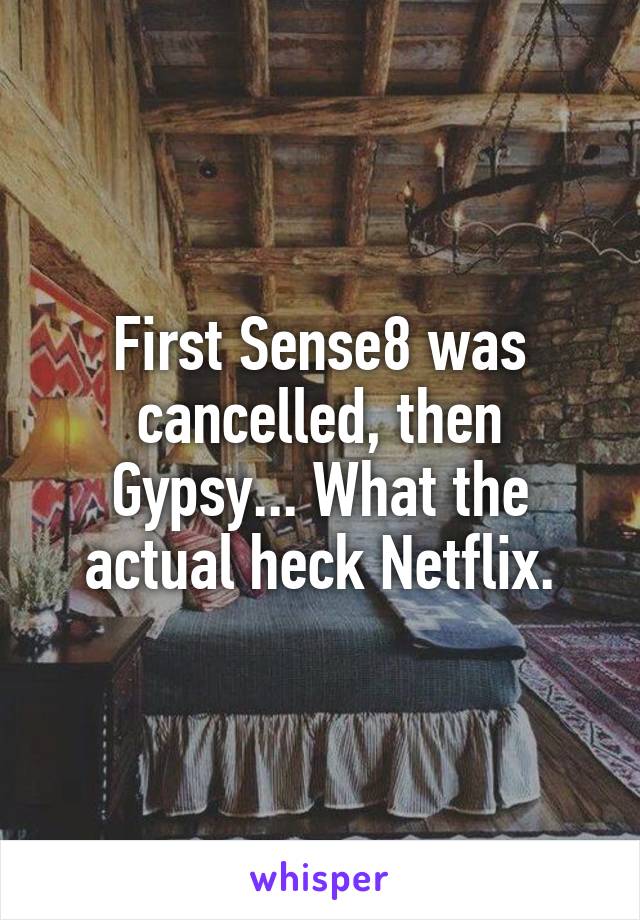First Sense8 was cancelled, then Gypsy... What the actual heck Netflix.