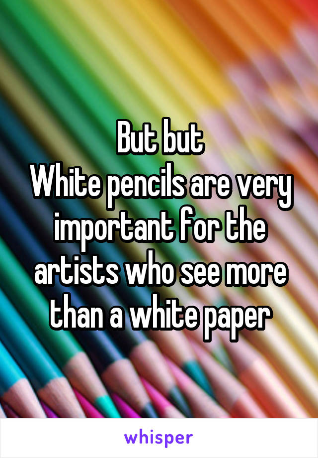 But but
White pencils are very important for the artists who see more than a white paper