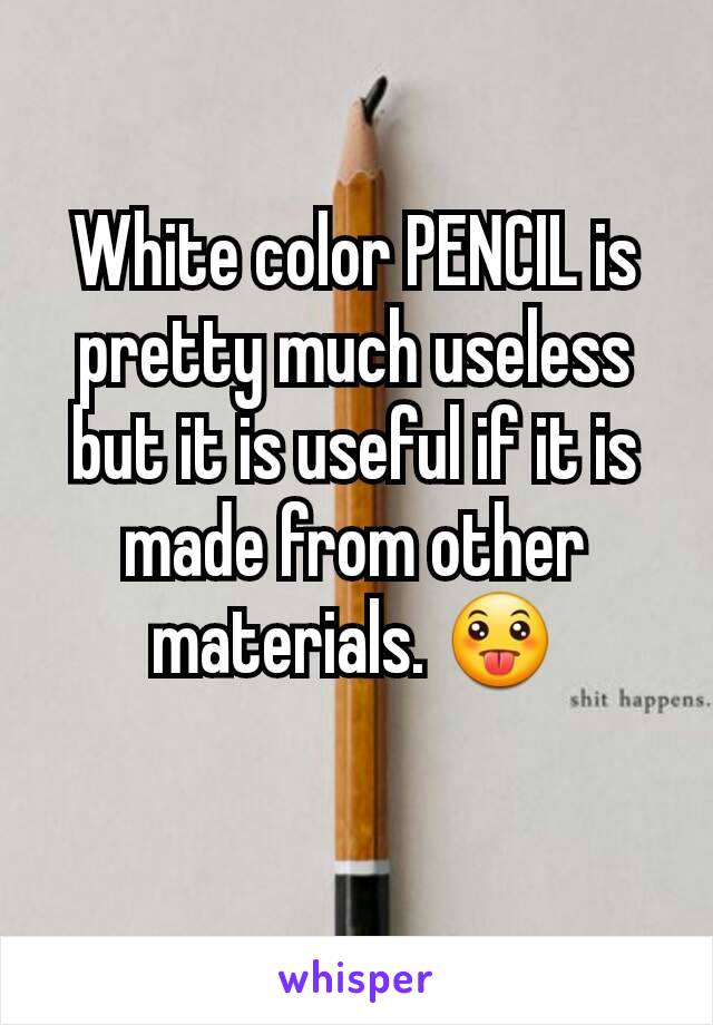 White color PENCIL is pretty much useless but it is useful if it is made from other materials. 😛