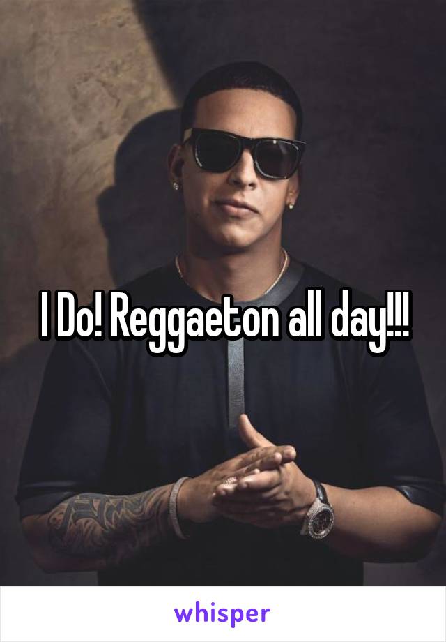 I Do! Reggaeton all day!!!