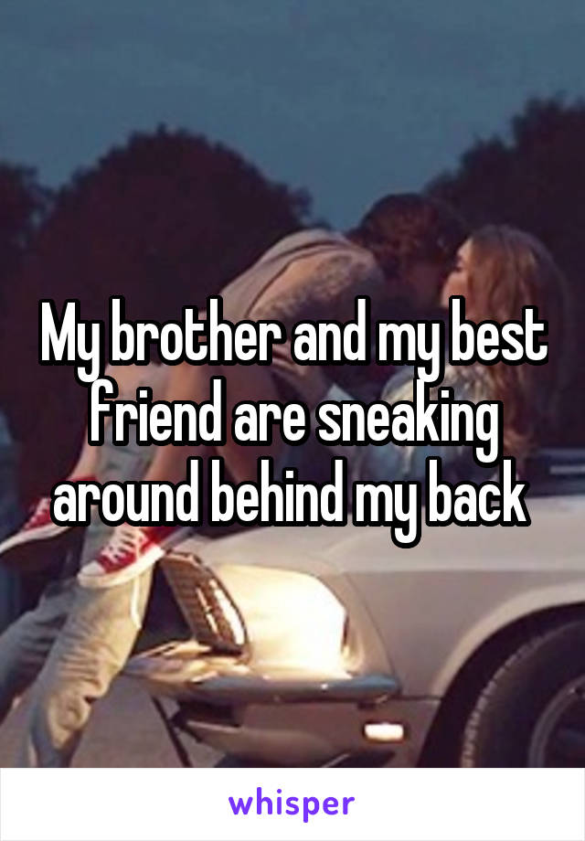 My brother and my best friend are sneaking around behind my back 