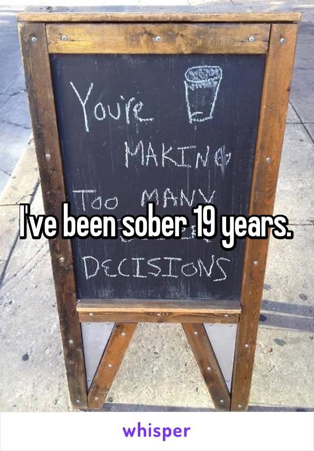 I've been sober 19 years. 