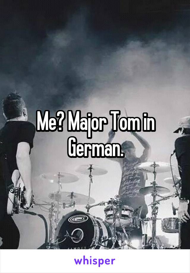 Me? Major Tom in German.