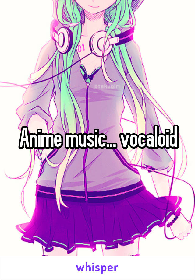 Anime music... vocaloid