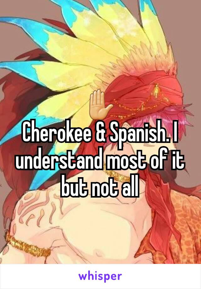 ✋
Cherokee & Spanish. I understand most of it but not all