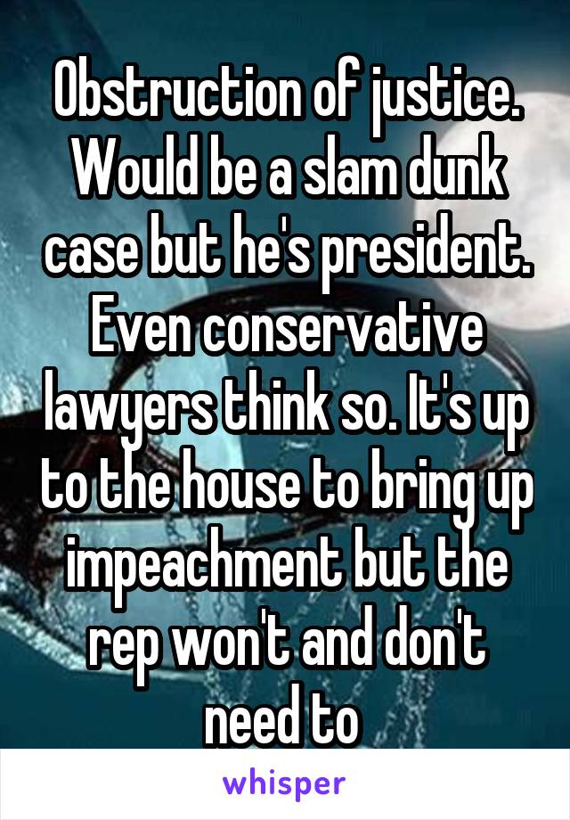 Obstruction of justice. Would be a slam dunk case but he's president. Even conservative lawyers think so. It's up to the house to bring up impeachment but the rep won't and don't need to 