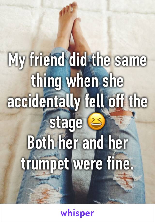 My friend did the same thing when she accidentally fell off the stage 😆
Both her and her trumpet were fine.