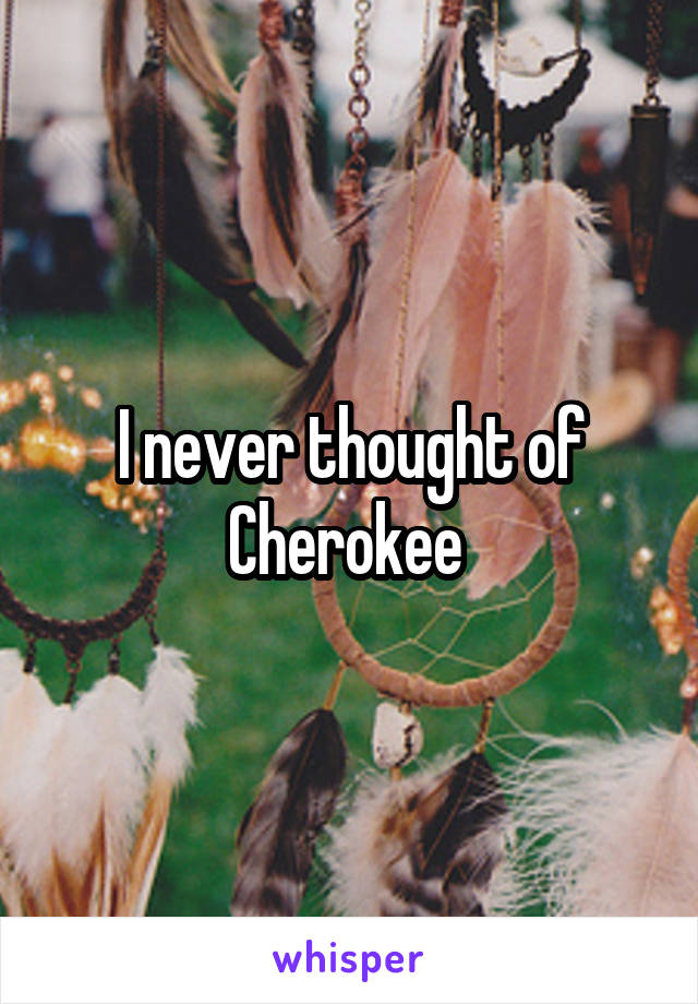 I never thought of Cherokee 