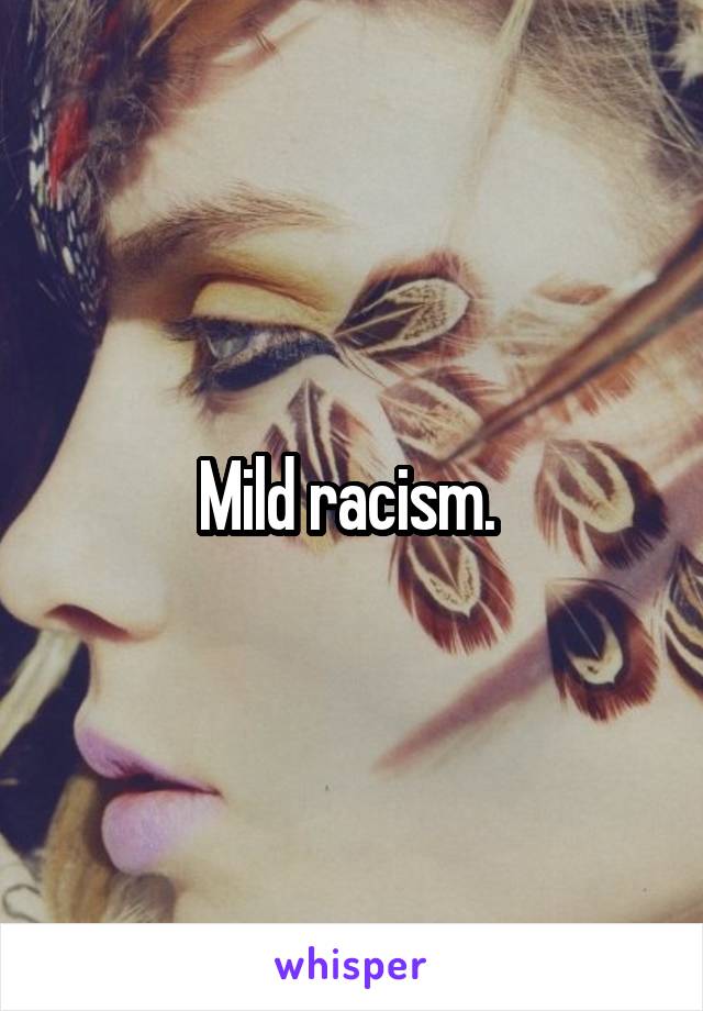 Mild racism. 