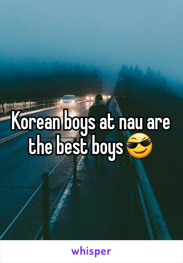Korean boys at nau are the best boys😎
