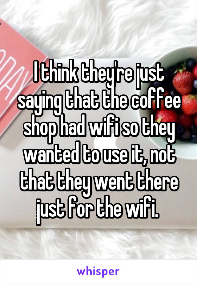 I think they're just saying that the coffee shop had wifi so they wanted to use it, not that they went there just for the wifi. 