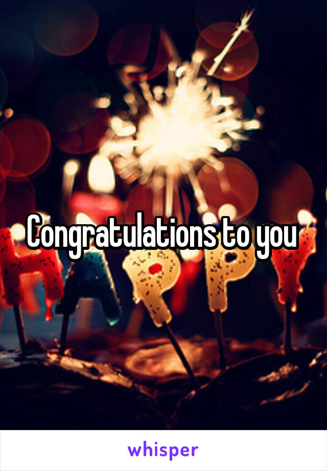 Congratulations to you 