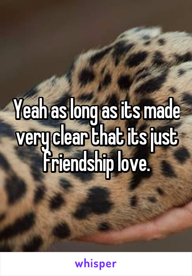 Yeah as long as its made very clear that its just friendship love.