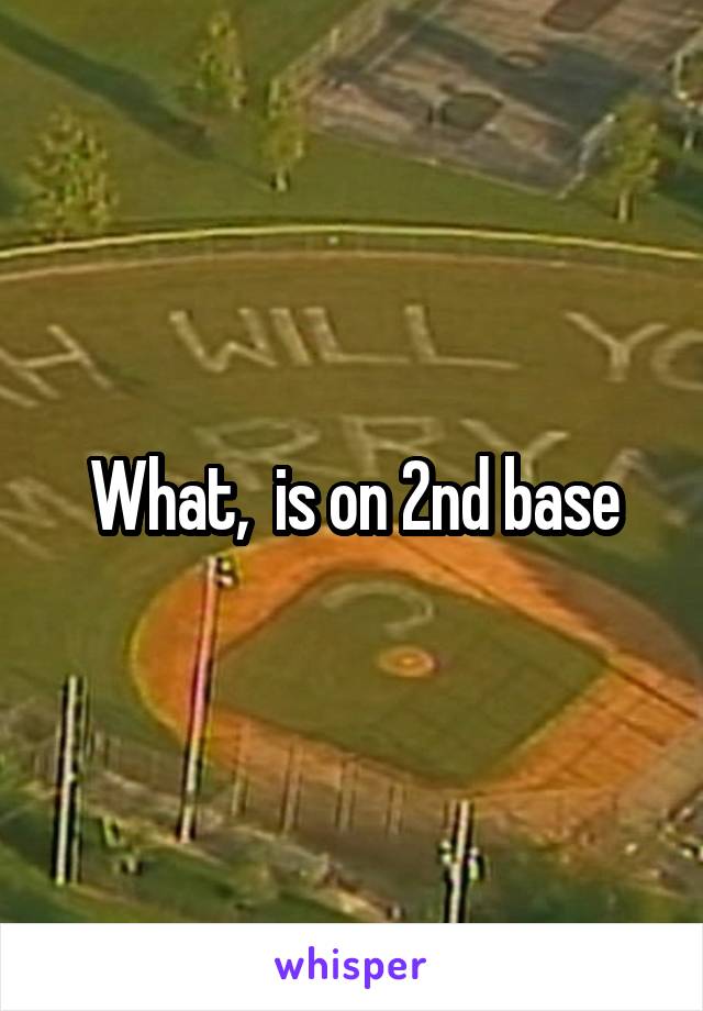 What,  is on 2nd base