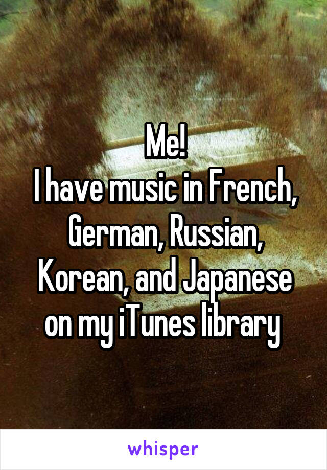 Me!
I have music in French, German, Russian, Korean, and Japanese on my iTunes library 