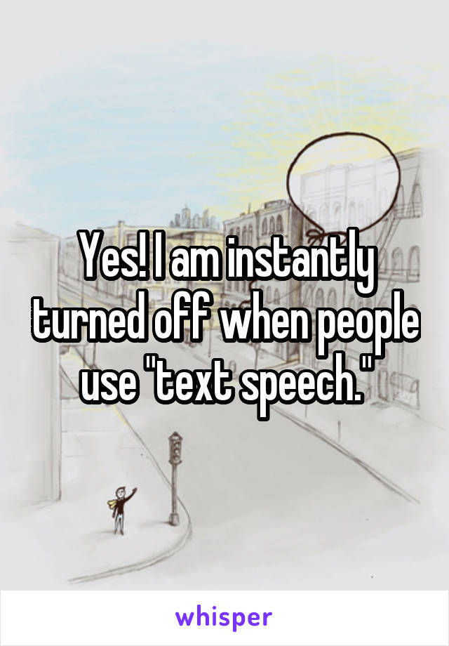 Yes! I am instantly turned off when people use "text speech."