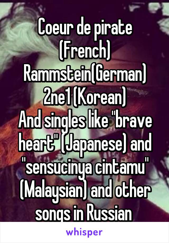 Coeur de pirate (French)
Rammstein(German)
2ne1 (Korean)
And singles like "brave heart" (Japanese) and "sensucinya cintamu" (Malaysian) and other songs in Russian 