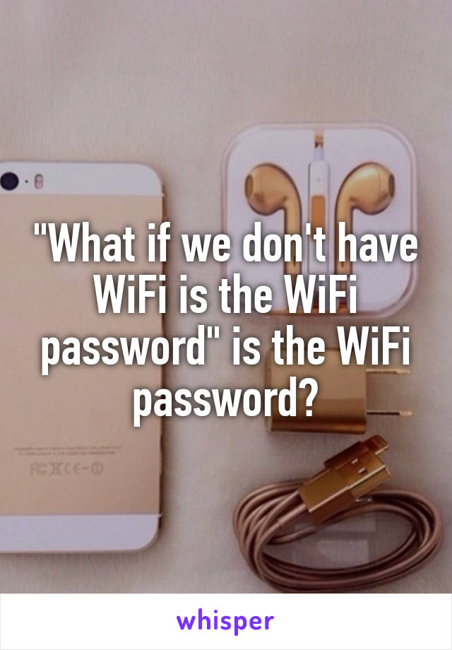 "What if we don't have WiFi is the WiFi password" is the WiFi password?