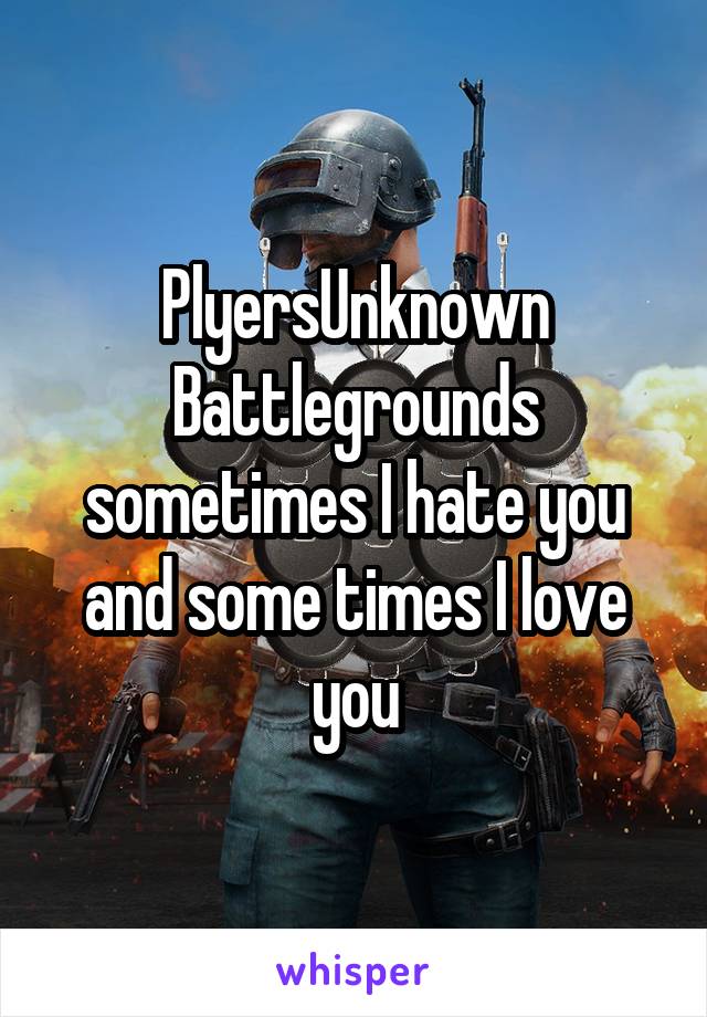 PlyersUnknown Battlegrounds sometimes I hate you and some times I love you