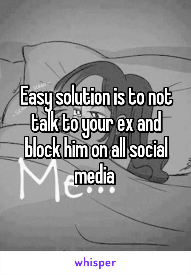 Easy solution is to not talk to your ex and block him on all social media 