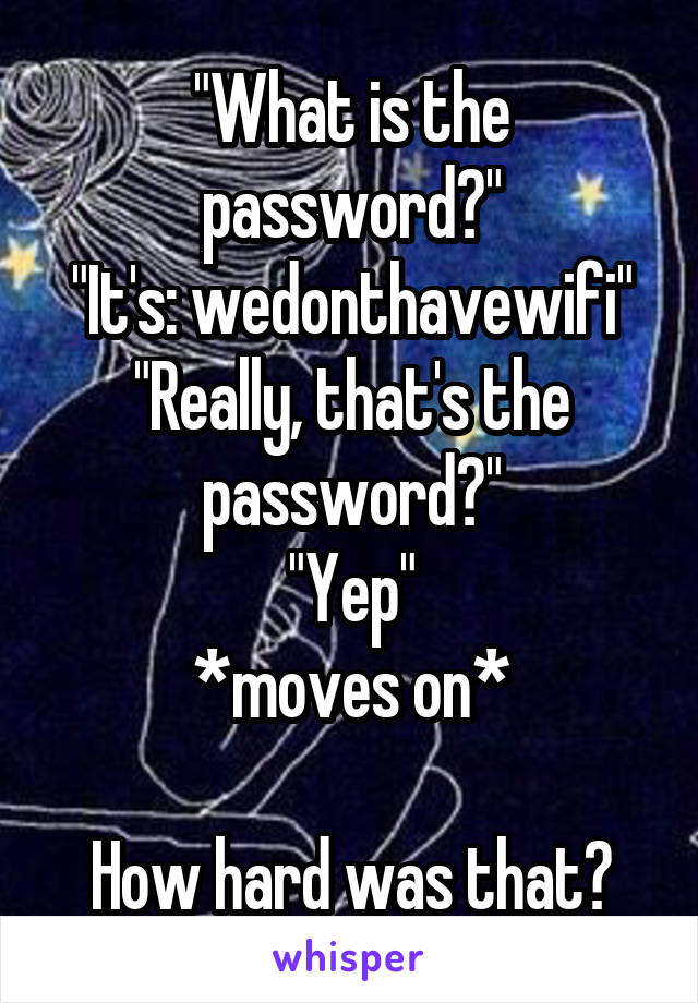 "What is the password?"
"It's: wedonthavewifi"
"Really, that's the password?"
"Yep"
*moves on*

How hard was that?