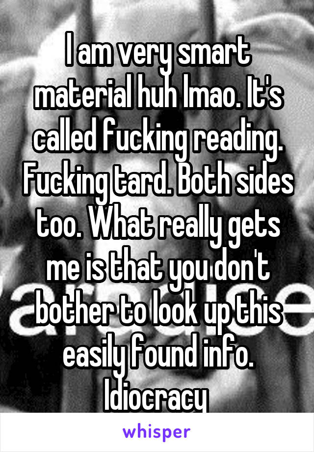 I am very smart material huh lmao. It's called fucking reading. Fucking tard. Both sides too. What really gets me is that you don't bother to look up this easily found info. Idiocracy 